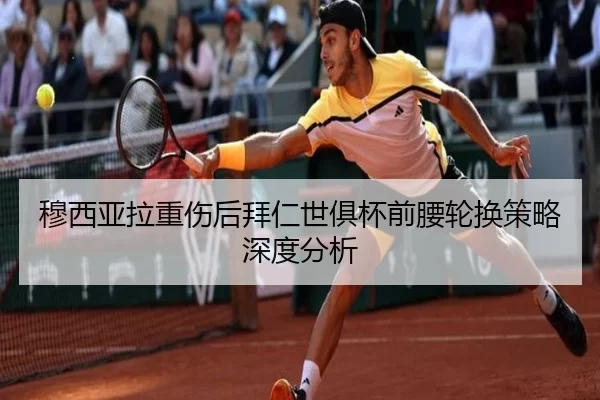 穆西亚拉重伤后拜仁世俱杯前腰轮换策略深度分析
